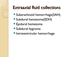 Extraaxial fluid collectionsExtraaxial fluid collections
Subarachnoid hemorrhage(SAH)
Subdural hematoma(SDH)
Epidural hematoma
Subdural hygroma
Intraventricular hemorrhage
 