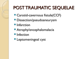 POSTTRAUMATIC SEQUELAEPOSTTRAUMATIC SEQUELAE
Carotid-cavernous fistula(CCF)
Dissection/pseudoaneurysm
Infarction
Atrophy/encephalomalacia
Infection
Leptomeningeal cyst
 