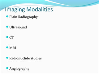 Imaging Modalities
Plain Radiography
Ultrasound
CT
MRI
Radionuclide studies
Angiography
 