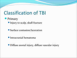 Classification of TBI
Primary
Injury to scalp, skull fracture
Surface contusion/laceration
Intracranial hematoma
Diffuse axonal injury, diffuse vascular injury
 