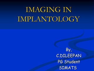 IMAGING IN
IMPLANTOLOGY
By,
C.DILEEPAN
PG Student
SIMATS
 