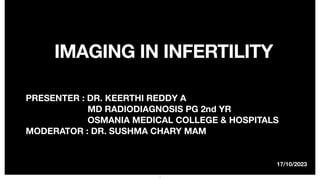 17/10/2023
IMAGING IN INFERTILITY
PRESENTER : DR. KEERTHI REDDY A
MD RADIODIAGNOSIS PG 2nd YR
OSMANIA MEDICAL COLLEGE & HOSPITALS
MODERATOR : DR. SUSHMA CHARY MAM
1
 