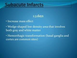 1-3 days
• Increase mass effect
• Wedge-shaped low density area that involves
both gray and white matter
• Hemorrhagic transformation (basal ganglia and
cortex are common sites)
 