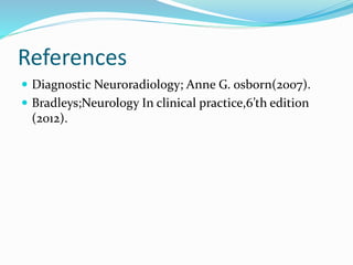 References
 Diagnostic Neuroradiology; Anne G. osborn(2007).
 Bradleys;Neurology In clinical practice,6’th edition
(2012).
 