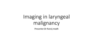 Imaging in laryngeal
malignancy
Presenter:Dr Rutvij modh
 