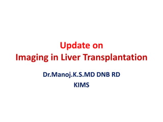 Update on
Imaging in Liver Transplantation
Dr.Manoj.K.S.MD DNB RD
KIMS
 