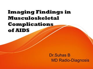 Imaging Findings in
Musculoskeletal
Complications
of AIDS
Dr.Suhas B
MD Radio-Diagnosis
 