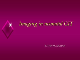 Imaging in neonatal GIT
S. THIYAGARAJAN
 