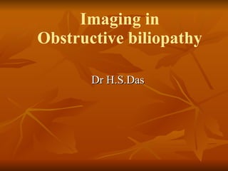 Imaging in Obstructive biliopathy Dr H.S.Das 
