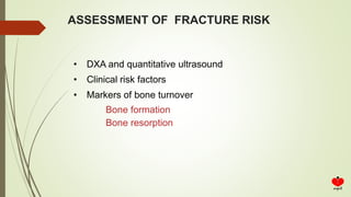 ASSESSMENT OF FRACTURE RISK
• DXA and quantitative ultrasound
• Clinical risk factors
• Markers of bone turnover
Bone formation
Bone resorption
 