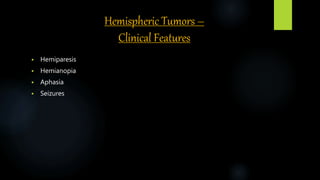 Hemispheric Tumors –
Clinical Features
 Hemiparesis
 Hemianopia
 Aphasia
 Seizures
 