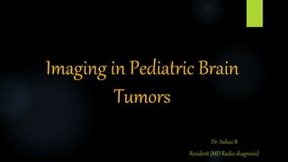 Imaging in Pediatric Brain
Tumors
Dr. Suhas B
Resident (MD Radio-diagnosis)
 