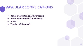 34
VASCULAR COMPLICATIONS
● Renal artery stenosis/thrombosis
● Renal vein stenosis/thrombosis
● Infarct
● Torsion of the graft
 