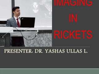 IMAGING
IN
RICKETS
PRESENTER: DR. YASHAS ULLAS L.
 