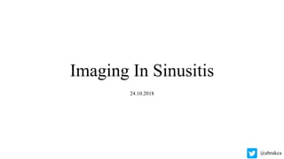 Imaging In Sinusitis
24.10.2018
@abrakca
 