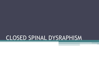 CLOSED SPINAL DYSRAPHISM
 