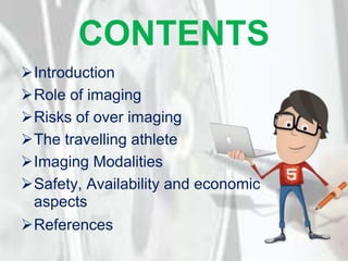 CONTENTS
Introduction
Role of imaging
Risks of over imaging
The travelling athlete
Imaging Modalities
Safety, Availa...