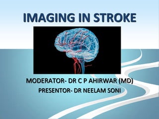 IMAGING IN STROKE
MODERATOR- DR C P AHIRWAR (MD)
PRESENTOR- DR NEELAM SONI
 