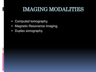 IMAGING MODALITIES
 Computed tomography,
 Magnetic Resonance Imaging,
 Duplex sonography.
 