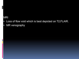 MRI
 Loss of flow void which is best depicted on T2,FLAIR.
 MR venography
 