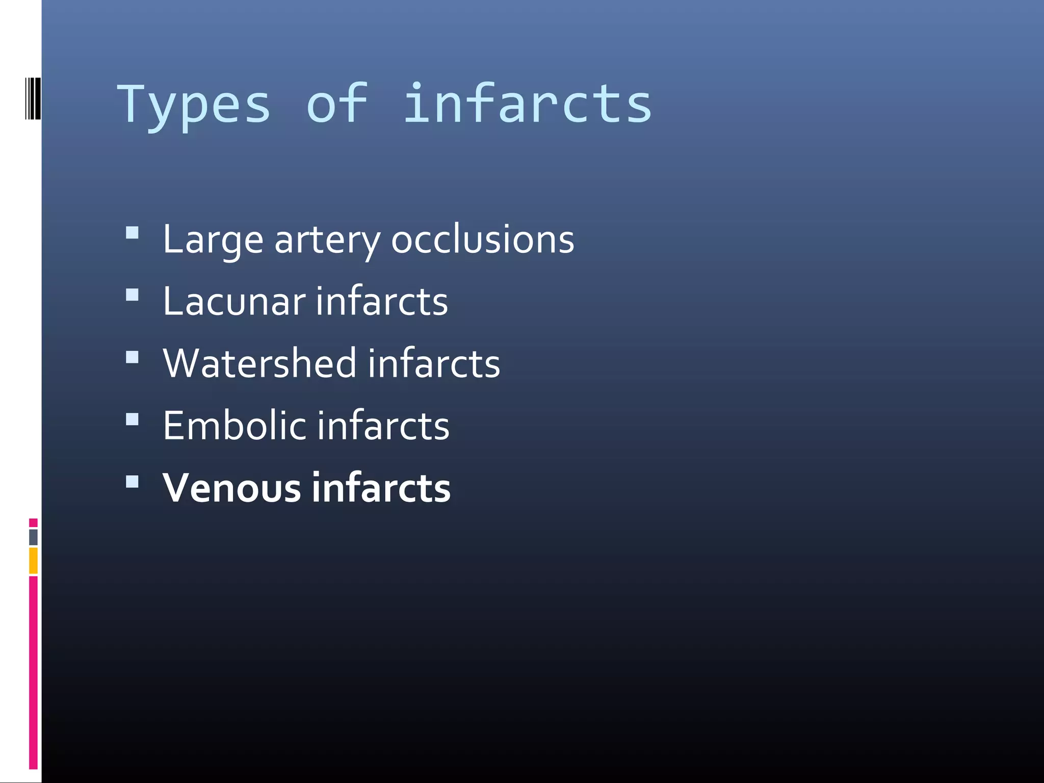 Types of infarcts
 Large artery occlusions
 Lacunar infarcts
 Watershed infarcts
 Embolic infarcts
 Venous infarcts
 