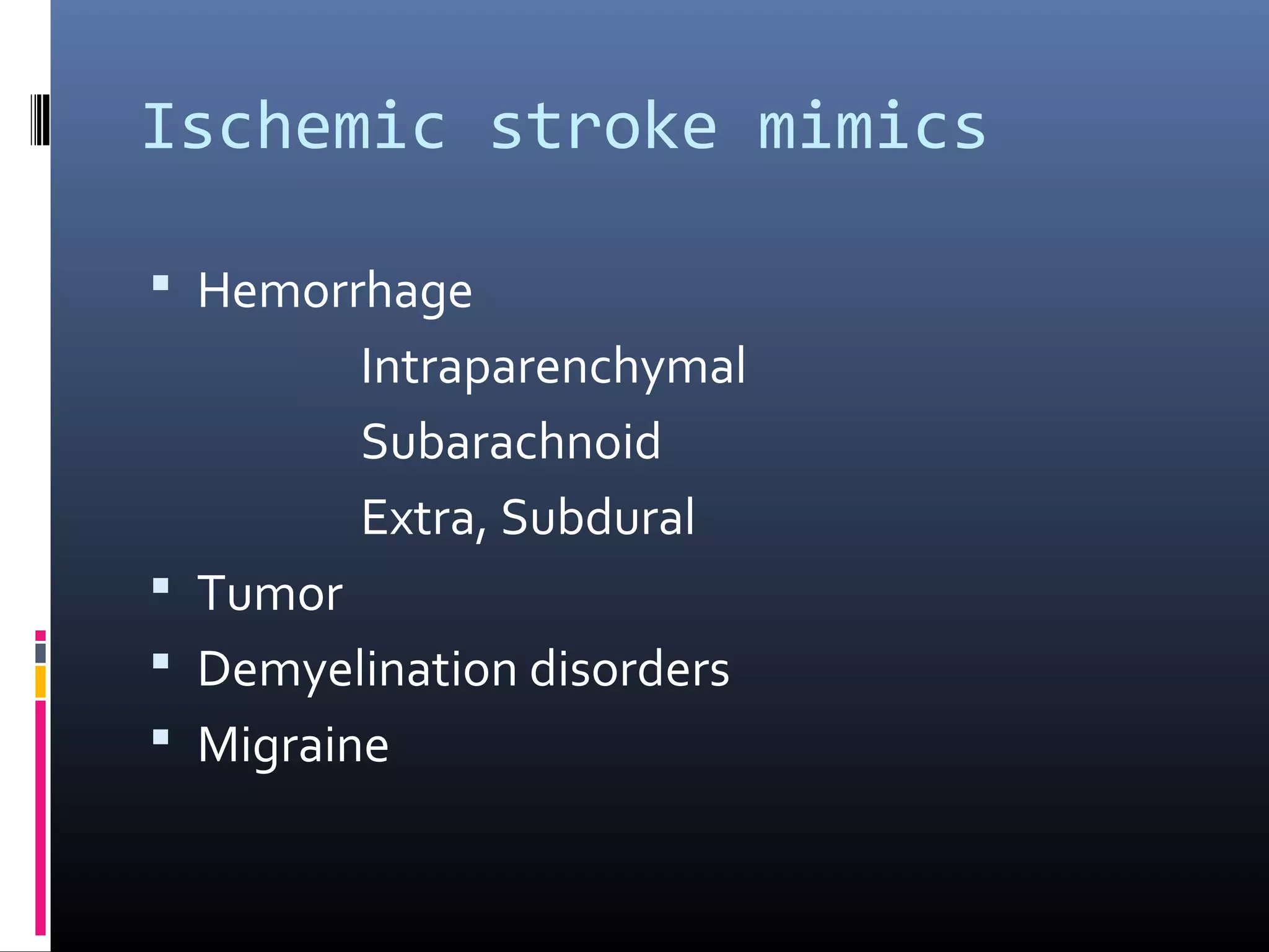 Ischemic stroke mimics
 Hemorrhage
Intraparenchymal
Subarachnoid
Extra, Subdural
 Tumor
 Demyelination disorders
 Migraine
 