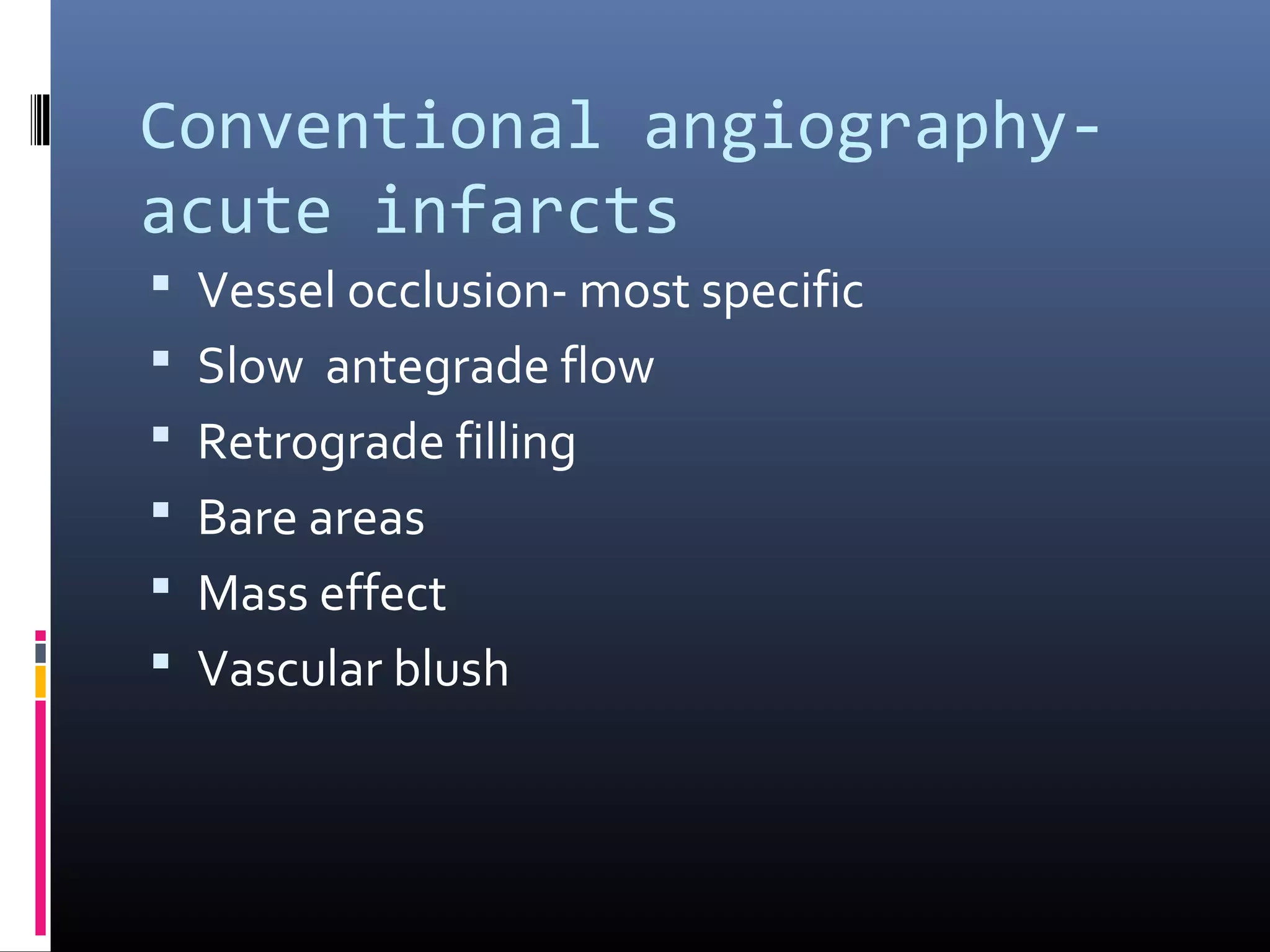 Conventional angiography-
acute infarcts
 Vessel occlusion- most specific
 Slow antegrade flow
 Retrograde filling
 Bare areas
 Mass effect
 Vascular blush
 