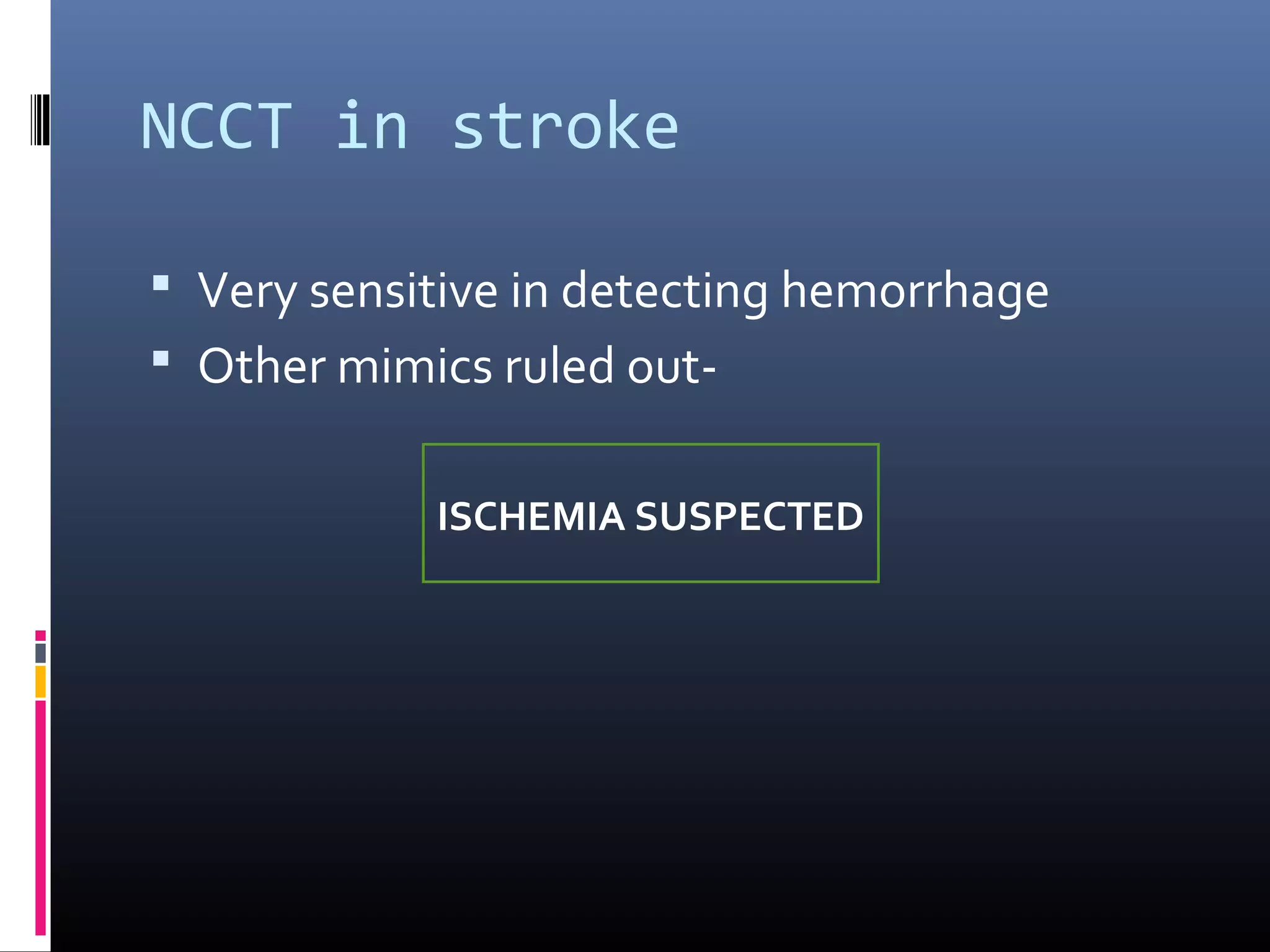 NCCT in stroke
 Very sensitive in detecting hemorrhage
 Other mimics ruled out-
ISCHEMIA SUSPECTED
 