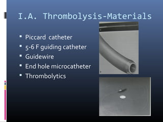 I.A. Thrombolysis-Materials
 Piccard catheter
 5-6 F guiding catheter
 Guidewire
 End hole microcatheter
 Thrombolytics
 