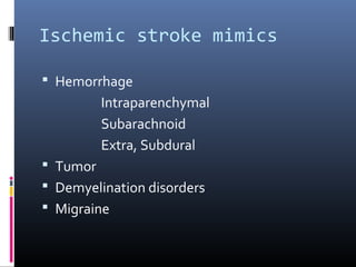 Ischemic stroke mimics
 Hemorrhage
Intraparenchymal
Subarachnoid
Extra, Subdural
 Tumor
 Demyelination disorders
 Migraine
 