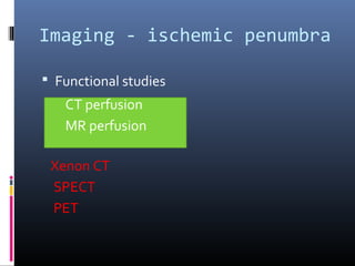Imaging - ischemic penumbra
 Functional studies
Xenon CT
SPECT
PET
CT perfusion
MR perfusion
 