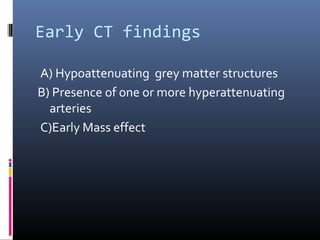 Early CT findings
A) Hypoattenuating grey matter structures
B) Presence of one or more hyperattenuating
arteries
C)Early Mass effect
 