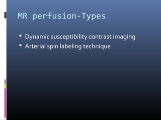 MR perfusion-Types
 Dynamic susceptibility contrast imaging
 Arterial spin labeling technique
 
