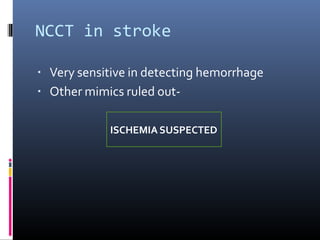 NCCT in stroke
▪ Very sensitive in detecting hemorrhage
▪ Other mimics ruled out-
ISCHEMIA SUSPECTED
 
