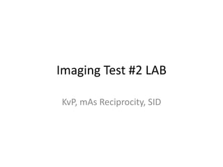 Imaging Test #2 LAB

KvP, mAs Reciprocity, SID
 