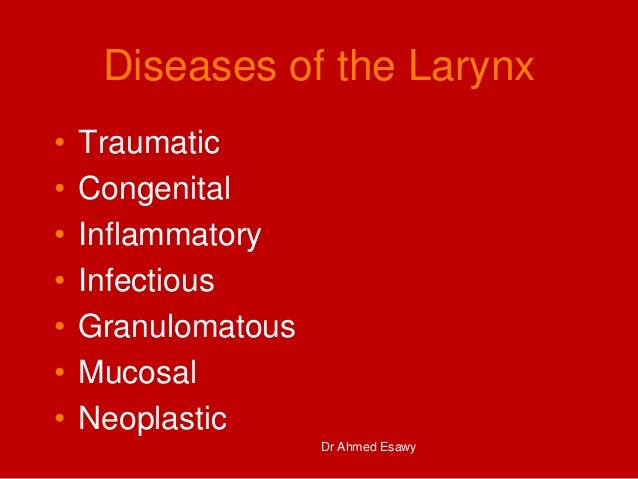 Diseases of the Larynx
• Traumatic
• Congenital
• Inflammatory
• Infectious
• Granulomatous
• Mucosal
• Neoplastic
Dr Ahme...