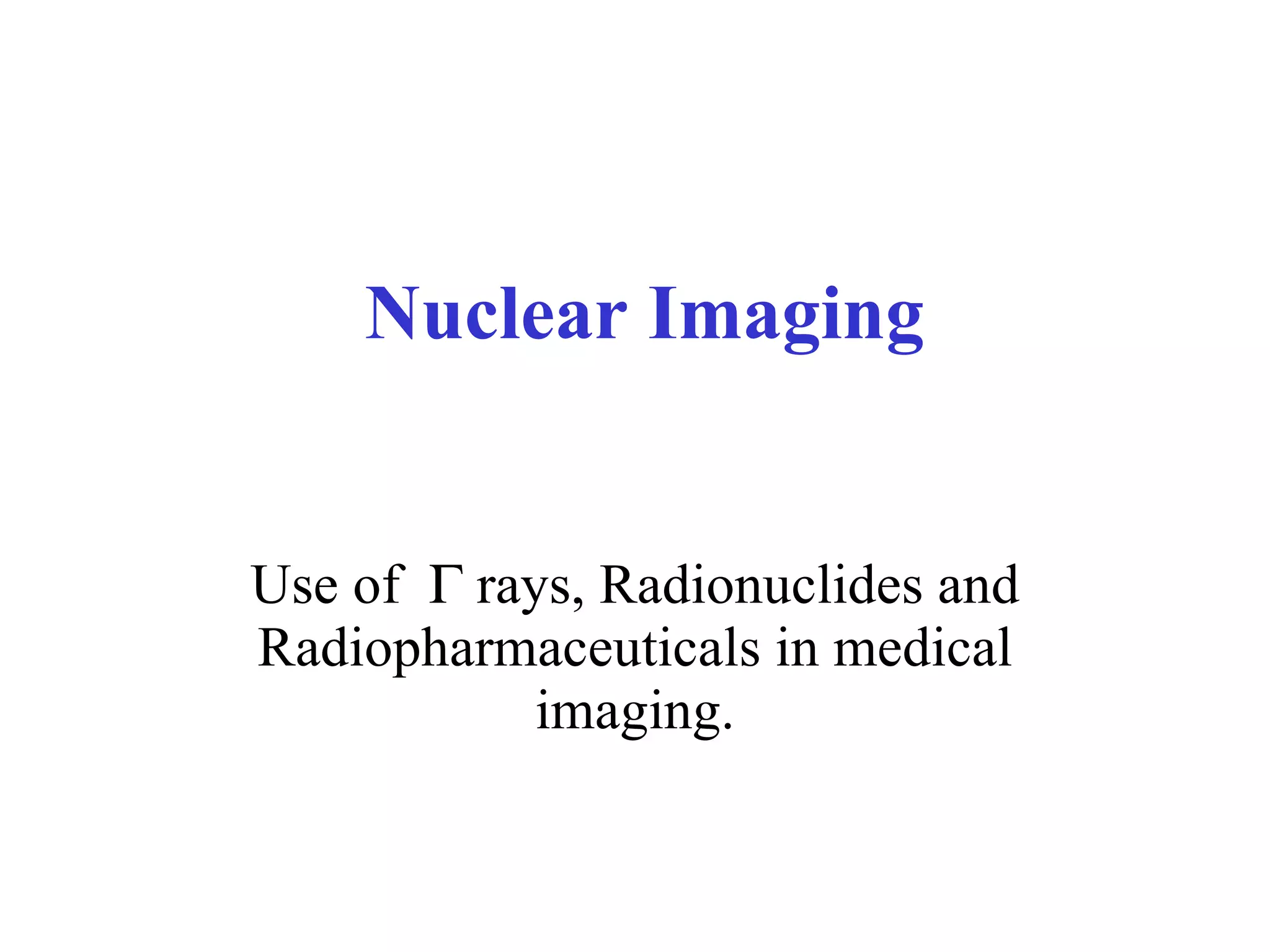 Nuclear Imaging Use of   rays, Radionuclides and Radiopharmaceuticals in medical imaging. 