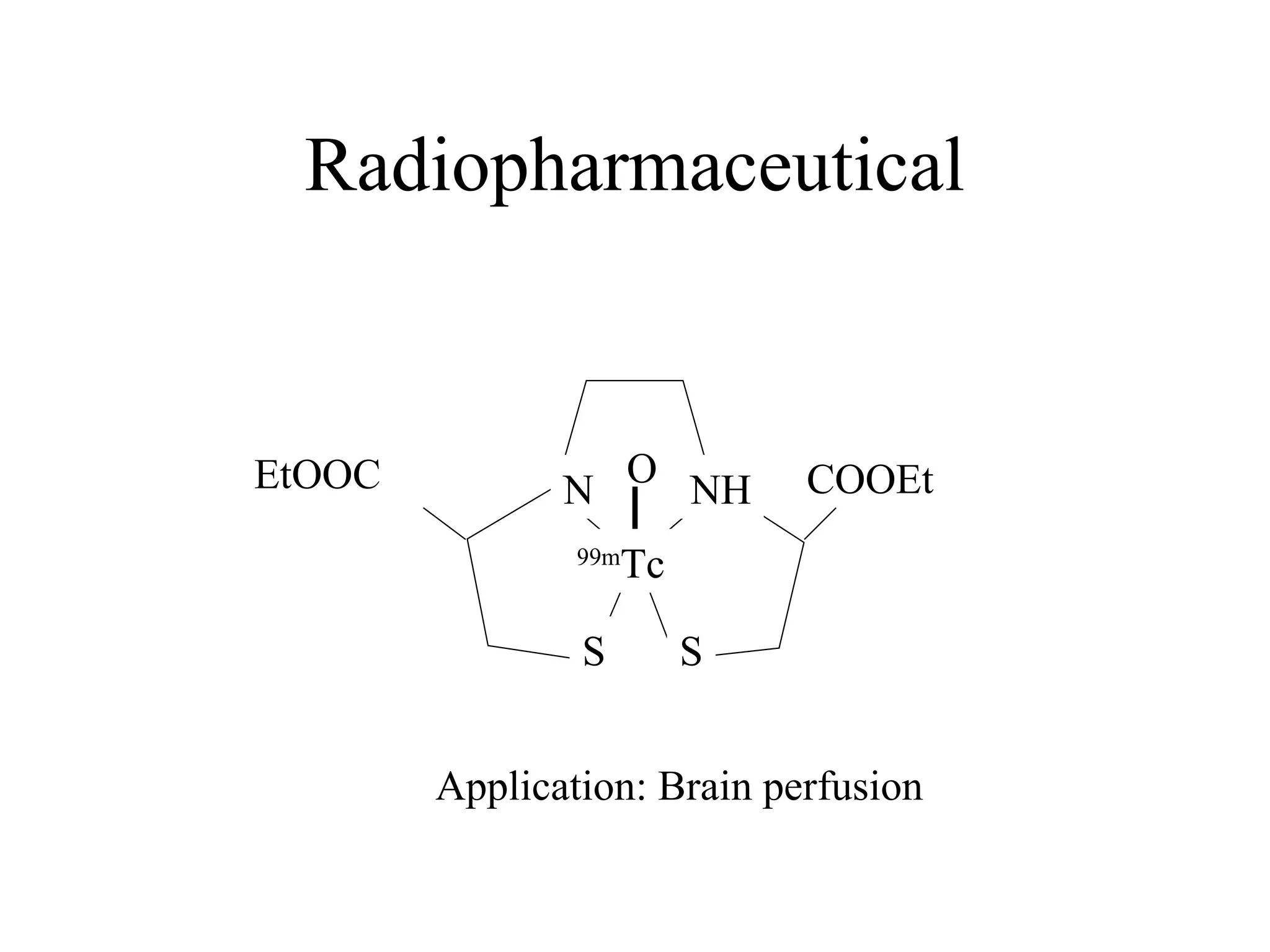 Radiopharmaceutical O N NH COOEt EtOOC 99 m Tc S S Application: Brain perfusion 