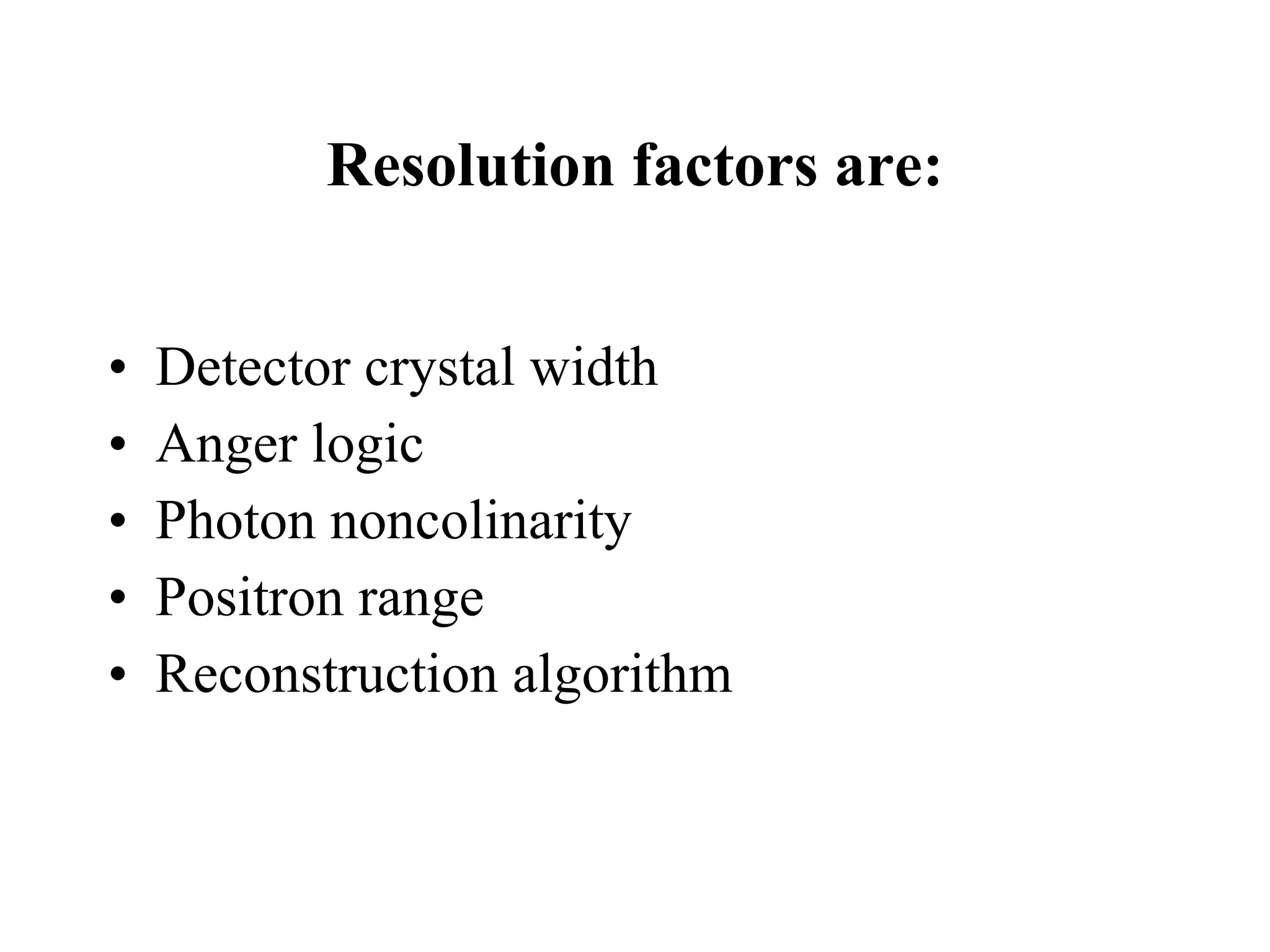 Resolution factors are: Detector crystal width Anger logic Photon noncolinarity Positron range Reconstruction algorithm  