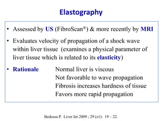 Elastography
• Assessed by US (FibroScan®) & more recently by MRI
• Evaluates velocity of propagation of a shock wave
with...