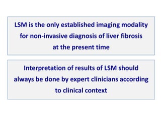 Interpretation of results of LSM should
always be done by expert clinicians according
to clinical context
LSM is the only ...