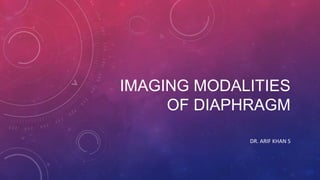 IMAGING MODALITIES
OF DIAPHRAGM
DR. ARIF KHAN S
 