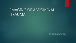 IMAGING OF ABDOMINAL
TRAUMA
DR. DEVKANT LAKHERA
 