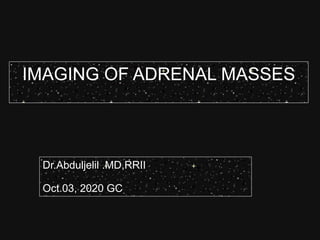 IMAGING OF ADRENAL MASSES
Dr.Abduljelil .MD,RRII
Oct.03, 2020 GC
 
