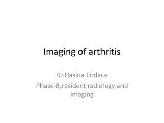 Imaging of arthritis
Dr.Hasina Firdaus
Phase-B,resident radiology and
imaging
 
