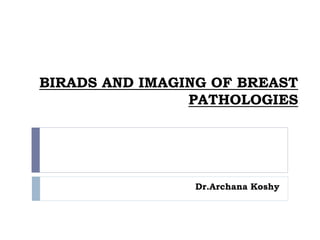 BIRADS AND IMAGING OF BREAST
PATHOLOGIES
Dr.Archana Koshy
 