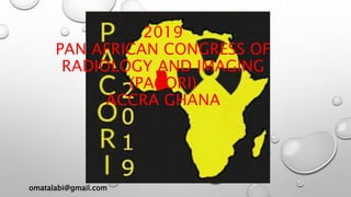 omatalabi@gmail.com
2019
PAN AFRICAN CONGRESS OF
RADIOLOGY AND IMAGING
(PACORI)
ACCRA GHANA
 