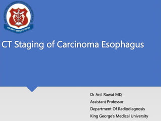 CT Staging of Carcinoma Esophagus
Dr Anil Rawat MD,
Assistant Professor
Department Of Radiodiagnosis
King George’s Medical University
 