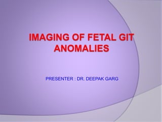 IMAGING OF FETAL GIT
ANOMALIES
PRESENTER : DR. DEEPAK GARG
 