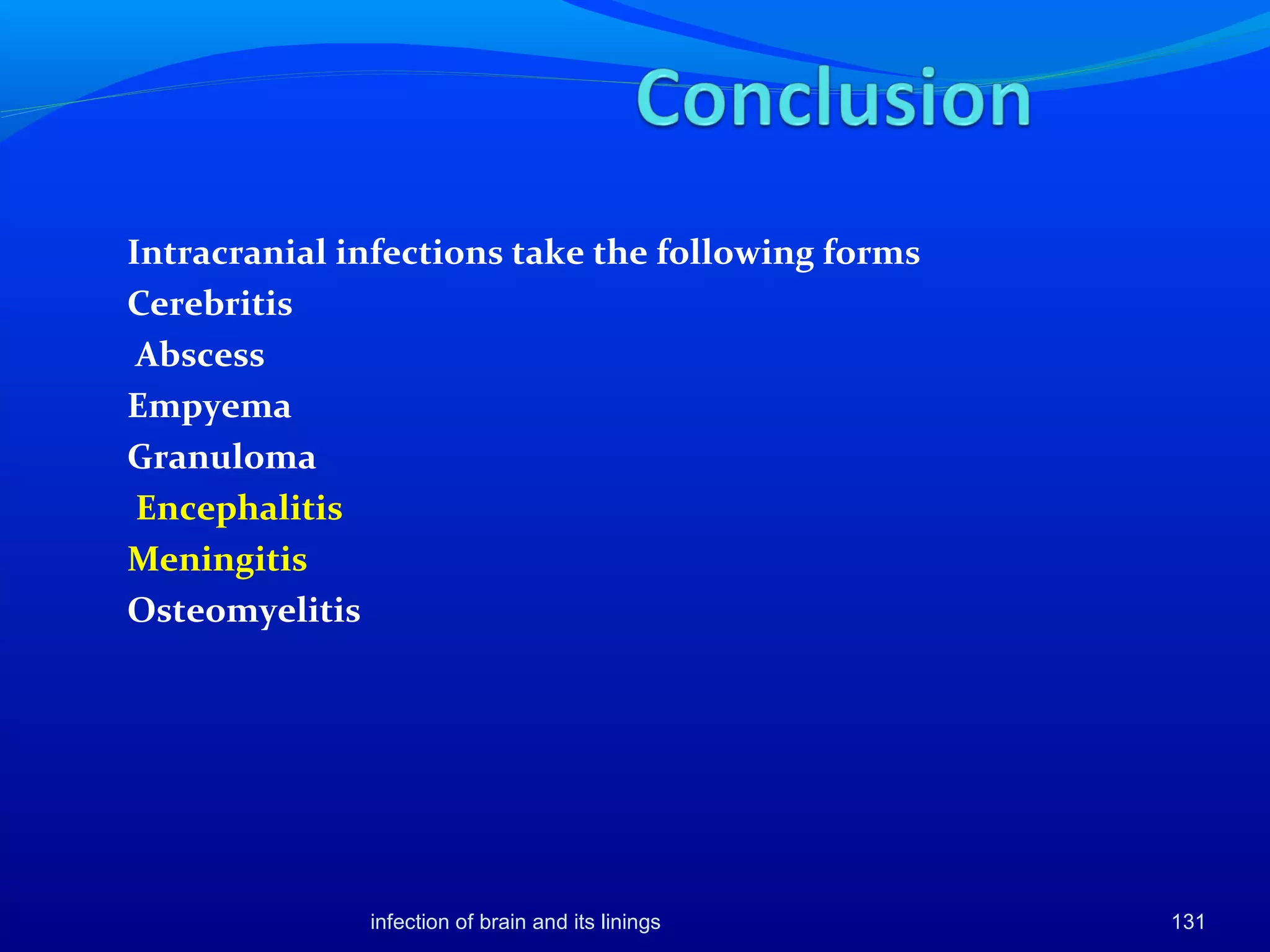 Intracranial infections take the following forms
Cerebritis
Abscess
Empyema
Granuloma
Encephalitis
Meningitis
Osteomyelitis
infection of brain and its linings 131
 